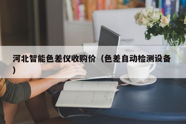 河北智能色差儀收購價（色差自動檢測設備 ）