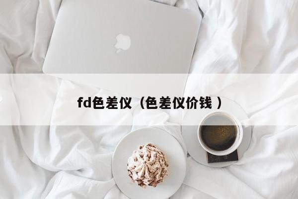 fd色差儀（色差儀價(jià)錢(qián) ）
