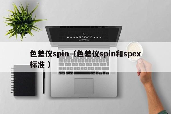 色差儀spin（色差儀spin和spex標(biāo)準(zhǔn) ）