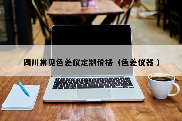 四川常見(jiàn)色差儀定制價(jià)格（色差儀器 ）