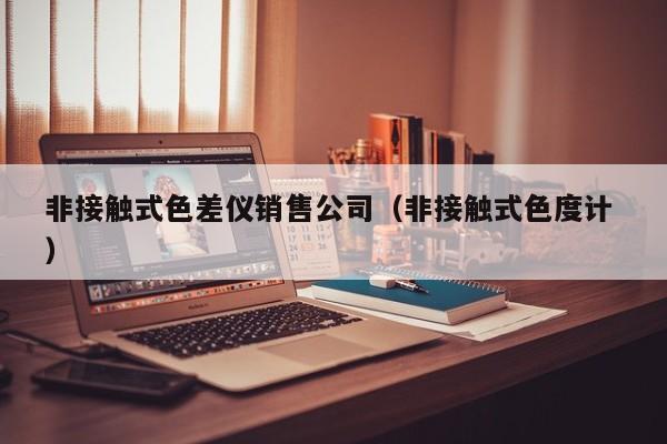 非接觸式色差儀銷售公司（非接觸式色度計 ）