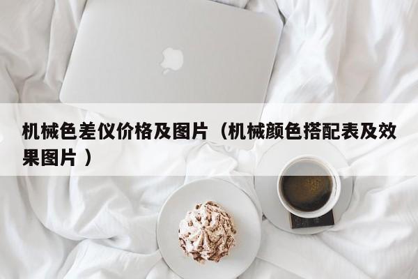 機(jī)械色差儀價格及圖片（機(jī)械顏色搭配表及效果圖片 ）