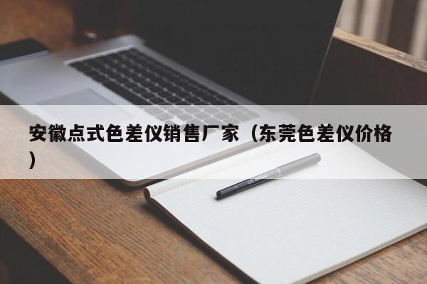 安徽點(diǎn)式色差儀銷售廠家（東莞色差儀價格 ）
