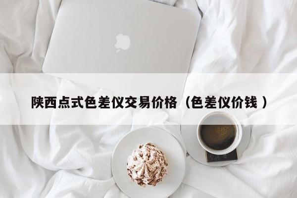 陜西點(diǎn)式色差儀交易價格（色差儀價錢 ）