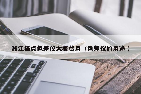 浙江描點色差儀大概費(fèi)用（色差儀的用途 ）