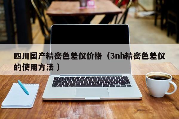 四川國產(chǎn)精密色差儀價格（3nh精密色差儀的使用方法 ）
