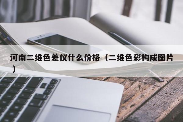 河南二維色差儀什么價格（二維色彩構(gòu)成圖片 ）