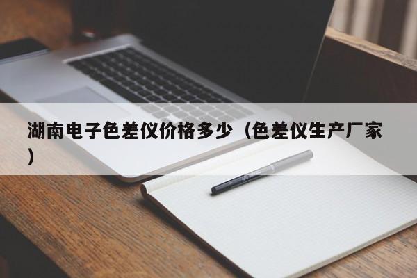 湖南電子色差儀價格多少（色差儀生產廠家 ）