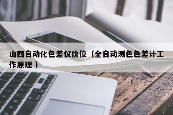 山西自動化色差儀價位（全自動測色色差計(jì)工作原理 ）