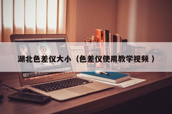 湖北色差儀大?。ㄉ顑x使用教學視頻 ）