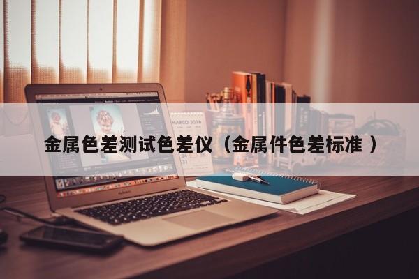 金屬色差測試色差儀（金屬件色差標(biāo)準 ）