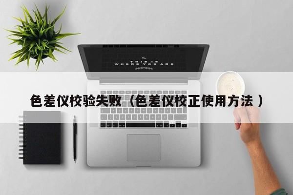 色差儀校驗失?。ㄉ顑x校正使用方法 ）