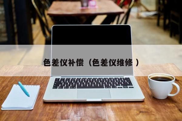 色差儀補償（色差儀維修 ）