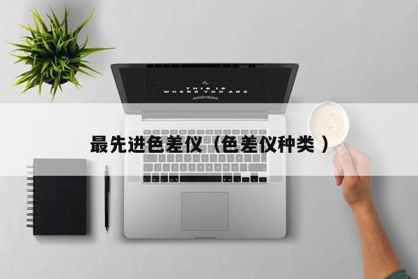 最先進(jìn)色差儀（色差儀種類 ）