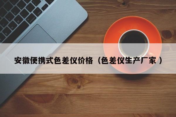 安徽便攜式色差儀價格（色差儀生產廠家 ）