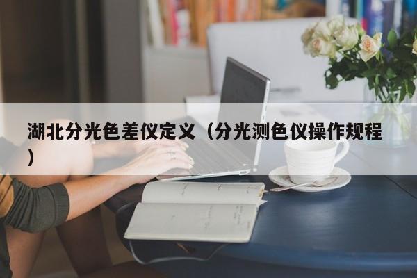 湖北分光色差儀定義（分光測色儀操作規(guī)程 ）