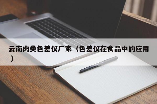 云南肉類色差儀廠家（色差儀在食品中的應(yīng)用 ）