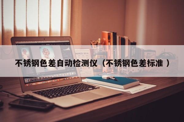 不銹鋼色差自動檢測儀（不銹鋼色差標準 ）